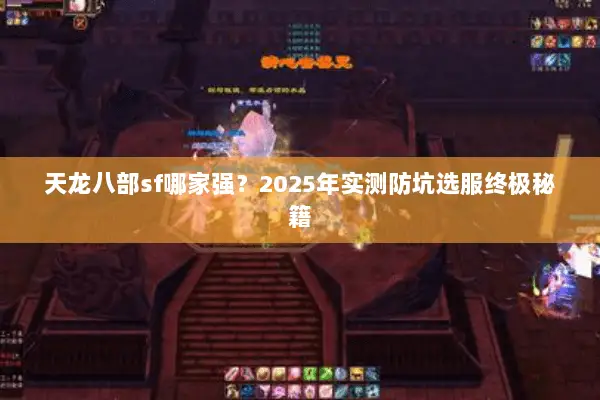 天龙八部sf哪家强？2025年实测防坑选服终极秘籍
