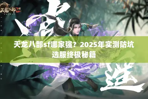 天龙八部sf哪家强？2025年实测防坑选服终极秘籍