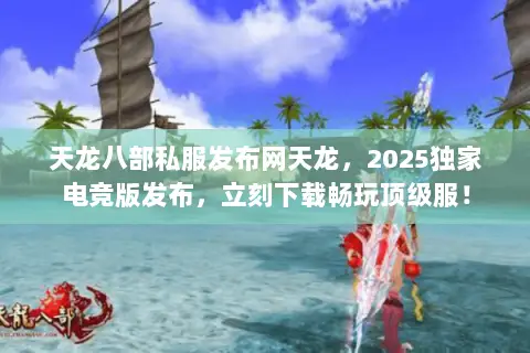 天龙八部私服发布网天龙，2025独家电竞版发布，立刻下载畅玩顶级服！