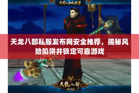 天龙八部私服发布网安全推荐，揭秘风险陷阱并锁定可靠游戏