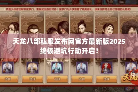 天龙八部私服发布网官方最新版2025终极避坑行动开启! 天龙八部私服发布网官方最新版2025终极避坑行动开启!