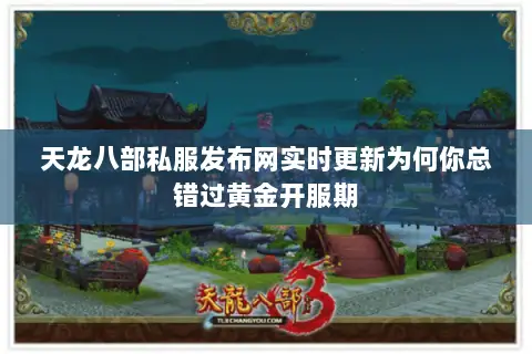 天龙八部私服发布网实时更新为何你总错过黄金开服期 天龙八部私服发布网实时更新为何你总错过黄金开服期
