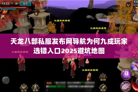 天龙八部私服发布网导航为何九成玩家选错入口2025避坑地图 天龙八部私服发布网导航为何九成玩家选错入口2025避坑地图