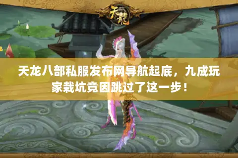 天龙八部私服发布网导航起底,九成玩家栽坑竟因跳过了这一步! 天龙八部私服发布网导航起底,九成玩家栽坑竟因跳过了这一步!