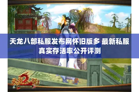 天龙八部私服发布网怀旧版多 最新私服真实存活率公开评测 天龙八部私服发布网怀旧版多 最新私服真实存活率公开评测