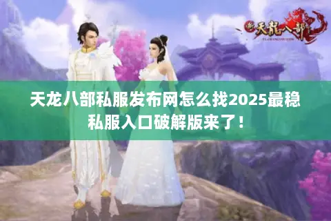 天龙八部私服发布网怎么找2025最稳私服入口破解版来了! 天龙八部私服发布网怎么找2025最稳私服入口破解版来了!