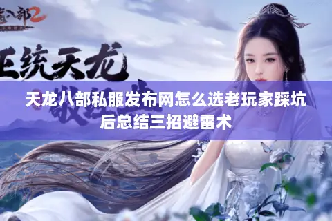 天龙八部私服发布网怎么选老玩家踩坑后总结三招避雷术