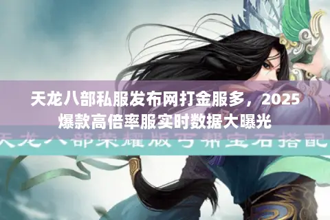 天龙八部私服发布网打金服多,2025爆款高倍率服实时数据大曝光 天龙八部私服发布网打金服多,2025爆款高倍率服实时数据大曝光