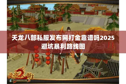 天龙八部私服发布网打金靠谱吗2025避坑暴利路线图 天龙八部私服发布网打金靠谱吗2025避坑暴利路线图