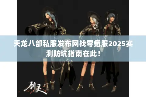 天龙八部私服发布网找零氪服2025实测防坑指南在此！