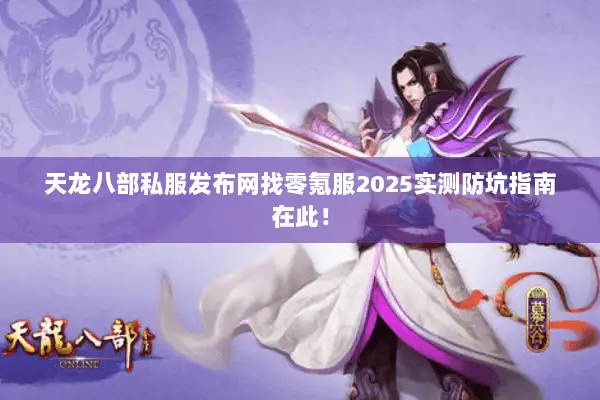天龙八部私服发布网找零氪服2025实测防坑指南在此！