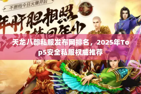天龙八部私服发布网排名,2025年Top5安全私服权威推荐 天龙八部私服发布网排名,2025年Top5安全私服权威推荐