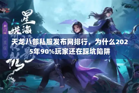 天龙八部私服发布网排行,为什么2025年90%玩家还在踩坑陷阱 天龙八部私服发布网排行,为什么2025年90%玩家还在踩坑陷阱