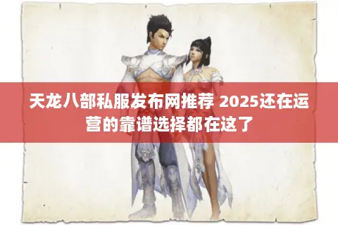 天龙八部私服发布网推荐 2025还在运营的靠谱选择都在这了 天龙八部私服发布网推荐 2025还在运营的靠谱选择都在这了