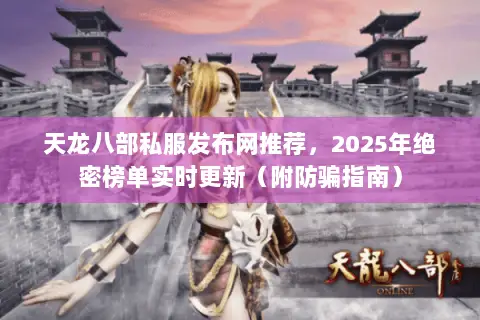天龙八部私服发布网推荐,2025年绝密榜单实时更新(附防骗指南) 天龙八部私服发布网推荐,2025年绝密榜单实时更新(附防骗指南)