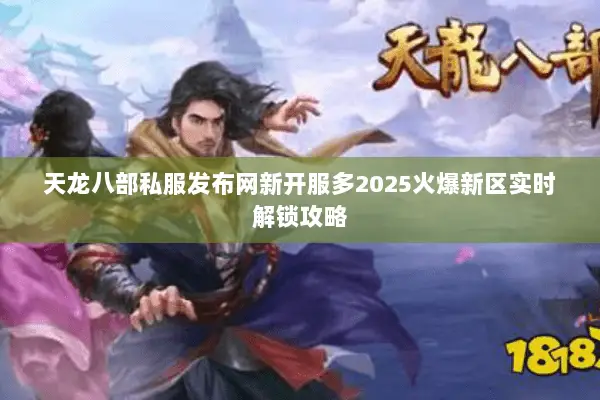 天龙八部私服发布网新开服多2025火爆新区实时解锁攻略 天龙八部私服发布网新开服多2025火爆新区实时解锁攻略