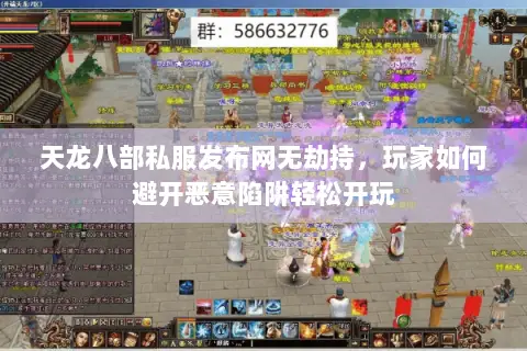 天龙八部私服发布网无劫持,玩家如何避开恶意陷阱轻松开玩 天龙八部私服发布网无劫持,玩家如何避开恶意陷阱轻松开玩