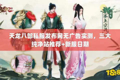天龙八部私服发布网无广告实测,三大纯净站推荐+新服日期 天龙八部私服发布网无广告实测,三大纯净站推荐+新服日期