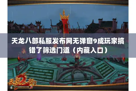天龙八部私服发布网无弹窗9成玩家搞错了筛选门道(内藏入口) 天龙八部私服发布网无弹窗9成玩家搞错了筛选门道(内藏入口)