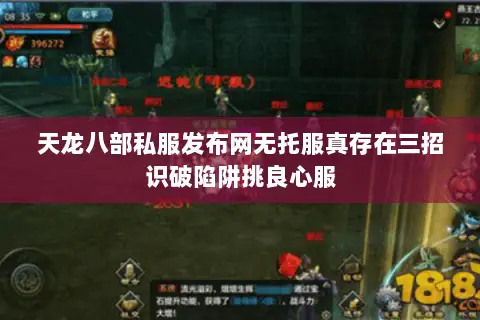 天龙八部私服发布网无托服真存在三招识破陷阱挑良心服 天龙八部私服发布网无托服真存在三招识破陷阱挑良心服