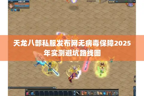 天龙八部私服发布网无病毒保障2025年实测避坑路线图 天龙八部私服发布网无病毒保障2025年实测避坑路线图
