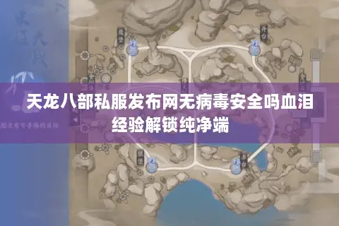 天龙八部私服发布网无病毒安全吗血泪经验解锁纯净端 天龙八部私服发布网无病毒安全吗血泪经验解锁纯净端