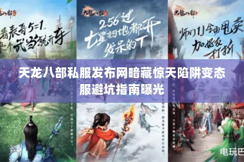 天龙八部私服发布网暗藏惊天陷阱变态服避坑指南曝光 天龙八部私服发布网暗藏惊天陷阱变态服避坑指南曝光