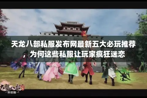 天龙八部私服发布网最新五大必玩推荐,为何这些私服让玩家疯狂迷恋 天龙八部私服发布网最新五大必玩推荐,为何这些私服让玩家疯狂迷恋