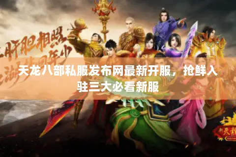 天龙八部私服发布网最新开服,抢鲜入驻三大必看新服 天龙八部私服发布网最新开服,抢鲜入驻三大必看新服