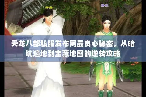 天龙八部私服发布网最良心秘密,从暗坑遍地到宝藏地图的逆转攻略 天龙八部私服发布网最良心秘密,从暗坑遍地到宝藏地图的逆转攻略