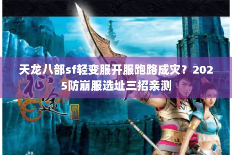 天龙八部sf轻变服开服跑路成灾?2025防崩服选址三招亲测 天龙八部sf轻变服开服跑路成灾?2025防崩服选址三招亲测