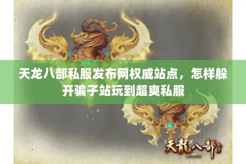 天龙八部私服发布网权威站点，怎样躲开骗子站玩到超爽私服