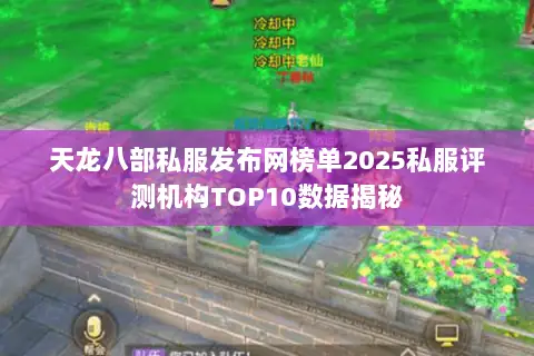 天龙八部私服发布网榜单2025私服评测机构TOP10数据揭秘 天龙八部私服发布网榜单2025私服评测机构TOP10数据揭秘