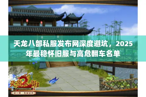 天龙八部私服发布网深度避坑,2025年最稳怀旧服与高危翻车名单 天龙八部私服发布网深度避坑,2025年最稳怀旧服与高危翻车名单