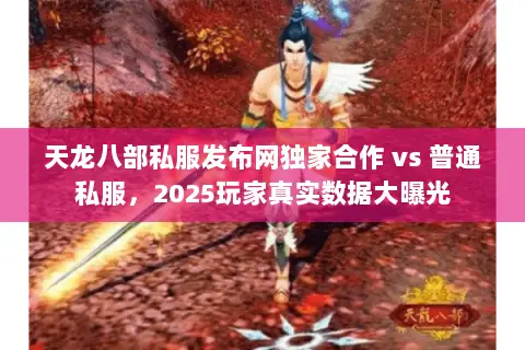 天龙八部私服发布网独家合作 vs 普通私服,2025玩家真实数据大曝光 天龙八部私服发布网独家合作 vs 普通私服,2025玩家真实数据大曝光