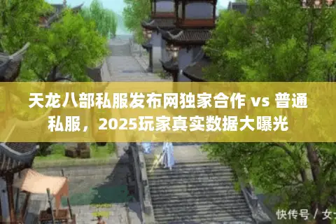 天龙八部私服发布网独家合作 vs 普通私服,2025玩家真实数据大曝光 天龙八部私服发布网独家合作 vs 普通私服,2025玩家真实数据大曝光