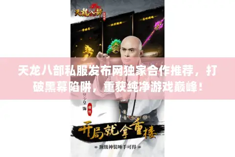 天龙八部私服发布网独家合作推荐,打破黑幕陷阱,重获纯净游戏巅峰! 天龙八部私服发布网独家合作推荐,打破黑幕陷阱,重获纯净游戏巅峰!