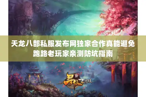 天龙八部私服发布网独家合作真能避免跑路老玩家亲测防坑指南 天龙八部私服发布网独家合作真能避免跑路老玩家亲测防坑指南