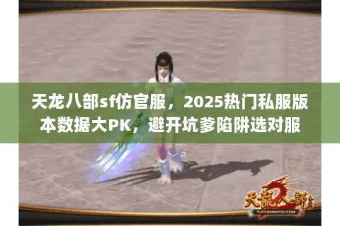 天龙八部sf仿官服,2025热门私服版本数据大PK,避开坑爹陷阱选对服 天龙八部sf仿官服,2025热门私服版本数据大PK,避开坑爹陷阱选对服