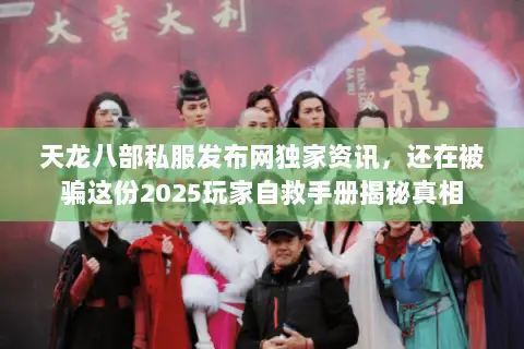 天龙八部私服发布网独家资讯,还在被骗这份2025玩家自救手册揭秘真相 天龙八部私服发布网独家资讯,还在被骗这份2025玩家自救手册揭秘真相