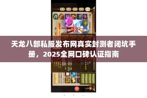 天龙八部私服发布网真实封测者闭坑手册，2025全网口碑认证指南