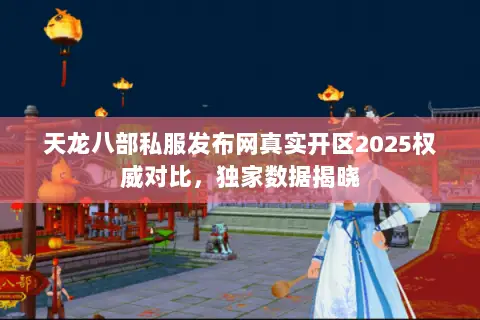 天龙八部私服发布网真实开区2025权威对比，独家数据揭晓