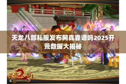天龙八部私服发布网真靠谱吗2025开荒数据大揭秘