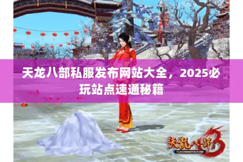 天龙八部私服发布网站大全,2025必玩站点速通秘籍 天龙八部私服发布网站大全,2025必玩站点速通秘籍