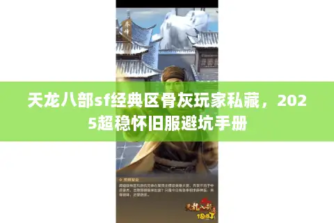 天龙八部sf经典区骨灰玩家私藏,2025超稳怀旧服避坑手册 天龙八部sf经典区骨灰玩家私藏,2025超稳怀旧服避坑手册