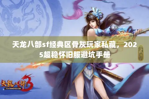 天龙八部sf经典区骨灰玩家私藏,2025超稳怀旧服避坑手册 天龙八部sf经典区骨灰玩家私藏,2025超稳怀旧服避坑手册