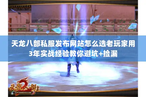 天龙八部私服发布网站怎么选老玩家用3年实战经验教你避坑+捡漏 天龙八部私服发布网站怎么选老玩家用3年实战经验教你避坑+捡漏