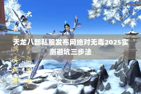 天龙八部私服发布网绝对无毒2025实测避坑三步法