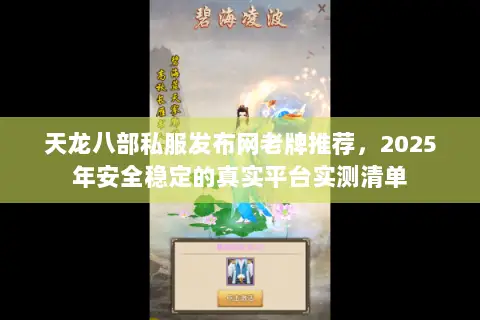 天龙八部私服发布网老牌推荐,2025年安全稳定的真实平台实测清单 天龙八部私服发布网老牌推荐,2025年安全稳定的真实平台实测清单