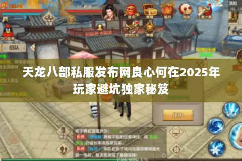 天龙八部私服发布网良心何在2025年玩家避坑独家秘笈 天龙八部私服发布网良心何在2025年玩家避坑独家秘笈